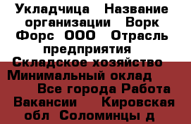Укладчица › Название организации ­ Ворк Форс, ООО › Отрасль предприятия ­ Складское хозяйство › Минимальный оклад ­ 30 000 - Все города Работа » Вакансии   . Кировская обл.,Соломинцы д.